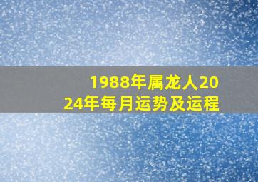 1988年属龙人2024年每月运势及运程,1988年属龙人2024年每月运势及运程男