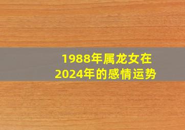 1988年属龙女在2024年的感情运势,2024年属龙女本命年运势如何