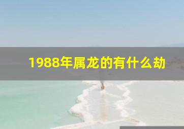 1988年属龙的有什么劫,1988年属龙的人人生大劫