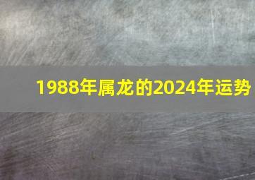 1988年属龙的2024年运势,1988年将来10年运势属龙运气继续下跌