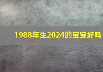 1988年生2024的宝宝好吗,1988年属龙人2024年运势