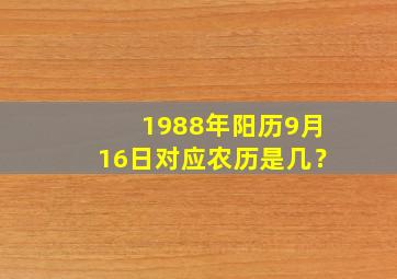 1988年阳历9月16日对应农历是几？,1988年9月16日农历命里缺啥