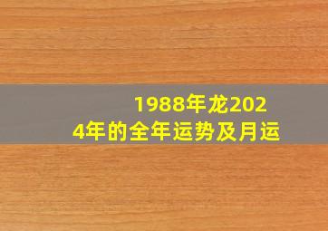 1988年龙2024年的全年运势及月运,1988属龙2024年运势及运程