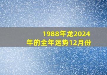 1988年龙2024年的全年运势12月份,1988年2024年运势如何