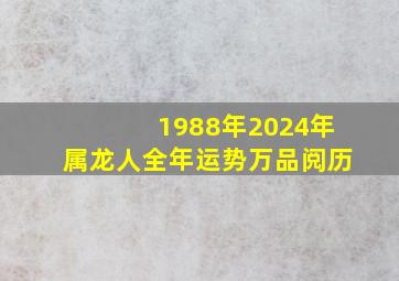 1988年2024年属龙人全年运势万品阅历,88年2024年属龙人的全年运势