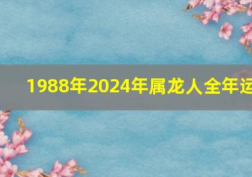 1988年2024年属龙人全年运,1988年属龙人2024年运势运程