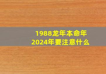 1988龙年本命年2024年要注意什么