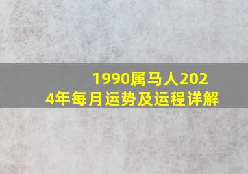 1990属马人2024年每月运势及运程详解,1990年属马202年运势