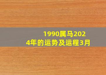 1990属马2024年的运势及运程3月,1990年属马2024年