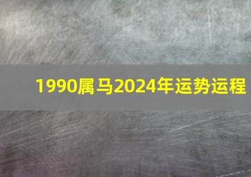 1990属马2024年运势运程,1990年属马2024年运势每月运势