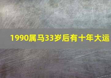 1990属马33岁后有十年大运,