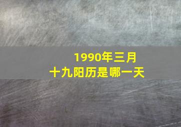 1990年三月十九阳历是哪一天,1990年3月19日是什么星座啊