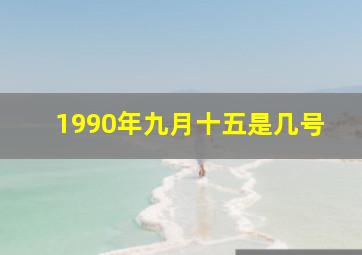 1990年九月十五是几号,1990年阳历9月15号