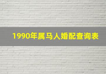 1990年属马人婚配查询表,1990年属马婚姻配对