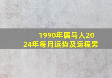 1990年属马人2024年每月运势及运程男,90年属马2024年运势及运程详解