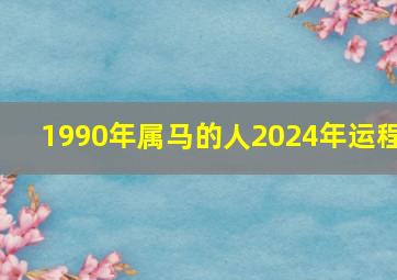 1990年属马的人2024年运程,90年属马2024年运势及运程详解