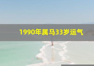 1990年属马33岁运气,1990年属马人2023年运势