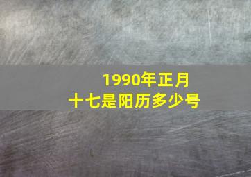 1990年正月十七是阳历多少号,1990年正月17日今年多大