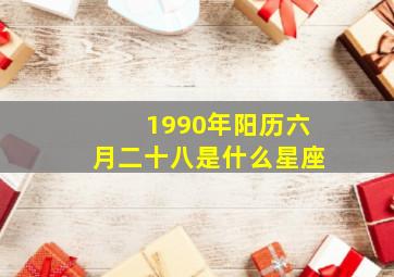 1990年阳历六月二十八是什么星座,六月二十八号的生日是什么星座