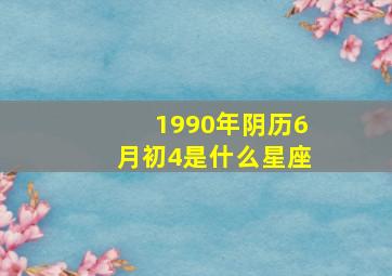 1990年阴历6月初4是什么星座