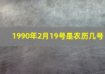 1990年2月19号是农历几号,1990年二月十九是几号