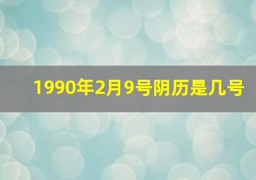 1990年2月9号阴历是几号,1990年2月9号属什么