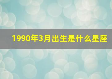 1990年3月出生是什么星座,农历1990年3月14日是什么星座