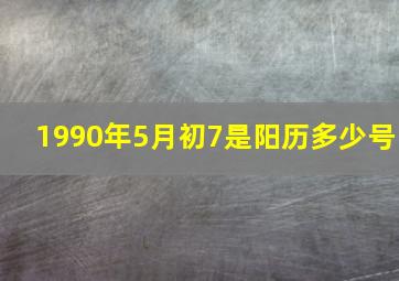 1990年5月初7是阳历多少号