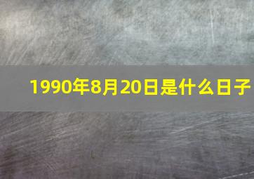 1990年8月20日是什么日子,1990年8月20号