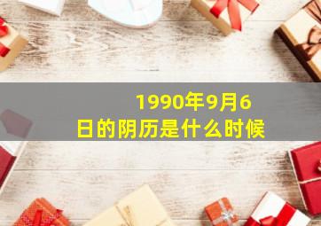 1990年9月6日的阴历是什么时候,90年阴历9月初6