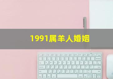 1991属羊人婚姻,1991属羊人婚姻正缘