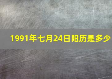 1991年七月24日阳历是多少,1991年7月24日出生是什么命