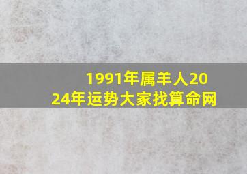 1991年属羊人2024年运势大家找算命网,1991年属羊人2024年运势及运程