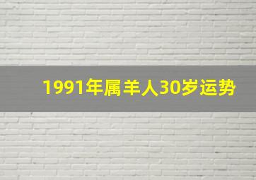 1991年属羊人30岁运势,1991属羊女30岁后命运婚恋播种颇丰