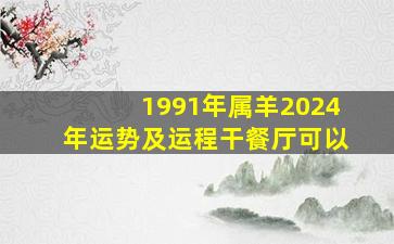 1991年属羊2024年运势及运程干餐厅可以,1991年的羊在2024年怎么样