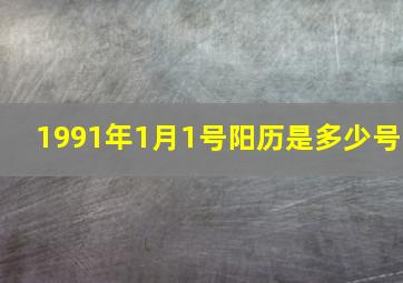 1991年1月1号阳历是多少号,1991年1月1日出生是什么命