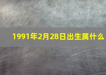 1991年2月28日出生属什么,91年属什么生肖多大婚配表配对什么命