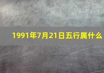 1991年7月21日五行属什么,1991年七月二十一是什么命格