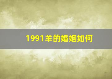 1991羊的婚姻如何,1991的羊婚姻状况