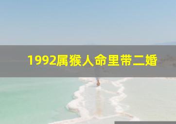 1992属猴人命里带二婚,1992属猴人命里带二婚分析