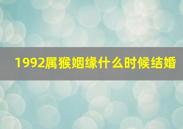 1992属猴姻缘什么时候结婚,