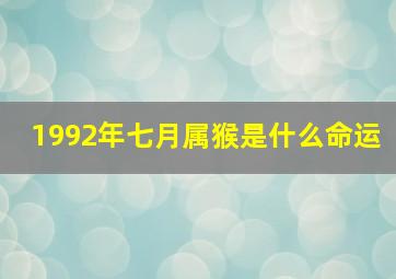 1992年七月属猴是什么命运,1992年是7月什么命