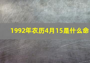 1992年农历4月15是什么命,1992年阴历4月初7十五点半出生在五行中是什么命缺少什么