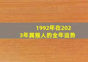 1992年在2023年属猴人的全年运势,92年属猴女2023年的运势和婚姻