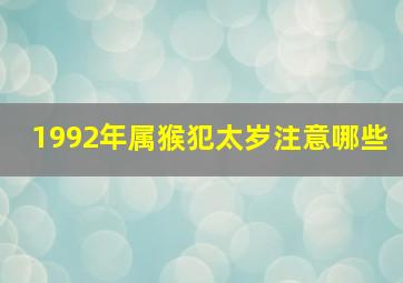 1992年属猴犯太岁注意哪些,92年的猴29岁后需要注意什么冲太岁切勿轻信他人