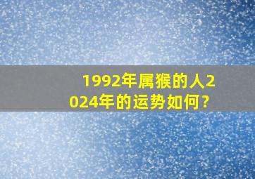 1992年属猴的人2024年的运势如何？,1992年在2024年运势