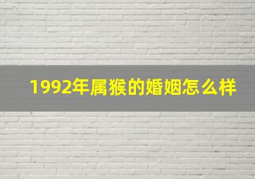 1992年属猴的婚姻怎么样,属猴的1992年婚姻状况晚婚生活幸福