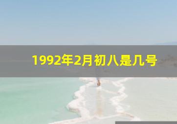 1992年2月初八是几号,1992年2月初8