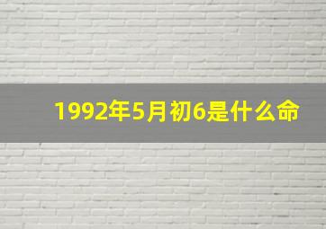 1992年5月初6是什么命,我是1992年5月6日0点出生的(阳历)