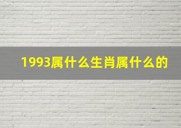 1993属什么生肖属什么的,1993年出生的属什么属相1993年属什么生肖